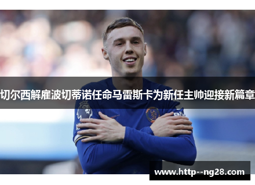 切尔西解雇波切蒂诺任命马雷斯卡为新任主帅迎接新篇章