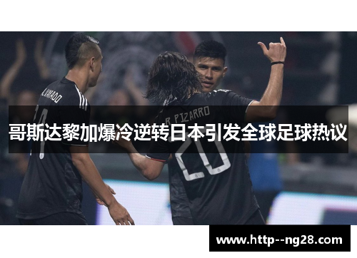 哥斯达黎加爆冷逆转日本引发全球足球热议