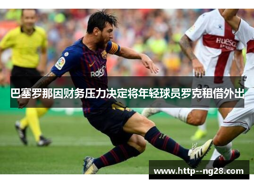 巴塞罗那因财务压力决定将年轻球员罗克租借外出