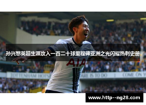 孙兴慜英超生涯攻入一百二十球里程碑亚洲之光闪耀热刺史册 孙兴慜英超生涯攻入一百二十球里程碑亚洲之光闪耀热刺史册