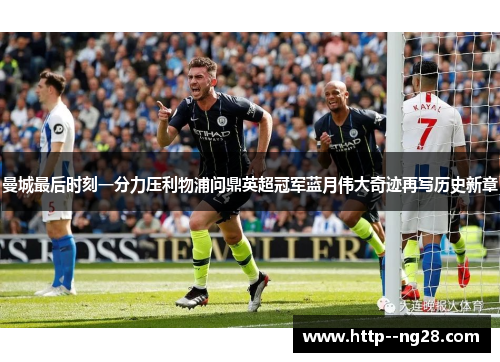曼城最后时刻一分力压利物浦问鼎英超冠军蓝月伟大奇迹再写历史新章 曼城最后时刻一分力压利物浦问鼎英超冠军蓝月伟大奇迹再写历史新章