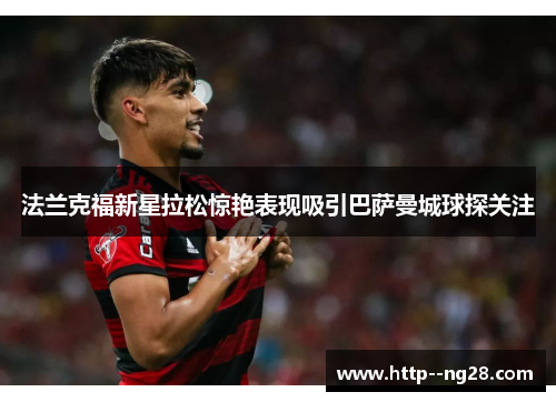 法兰克福新星拉松惊艳表现吸引巴萨曼城球探关注 法兰克福新星拉松惊艳表现吸引巴萨曼城球探关注