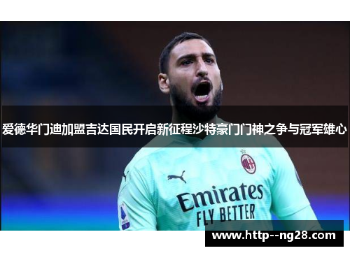 爱德华门迪加盟吉达国民开启新征程沙特豪门门神之争与冠军雄心
