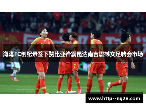 海湾FC创纪录签下赞比亚锋霸昆达南吉震撼女足转会市场