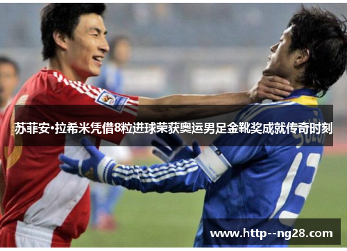 苏菲安·拉希米凭借8粒进球荣获奥运男足金靴奖成就传奇时刻