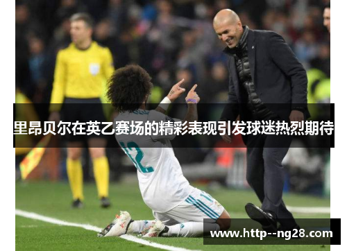 里昂贝尔在英乙赛场的精彩表现引发球迷热烈期待