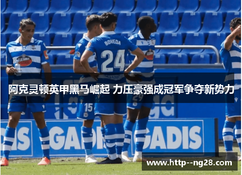 阿克灵顿英甲黑马崛起 力压豪强成冠军争夺新势力