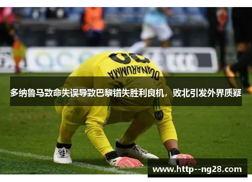 多纳鲁马致命失误导致巴黎错失胜利良机,败北引发外界质疑 多纳鲁马致命失误导致巴黎错失胜利良机,败北引发外界质疑